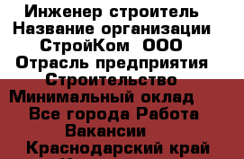 Инженер-строитель › Название организации ­ СтройКом, ООО › Отрасль предприятия ­ Строительство › Минимальный оклад ­ 1 - Все города Работа » Вакансии   . Краснодарский край,Кропоткин г.